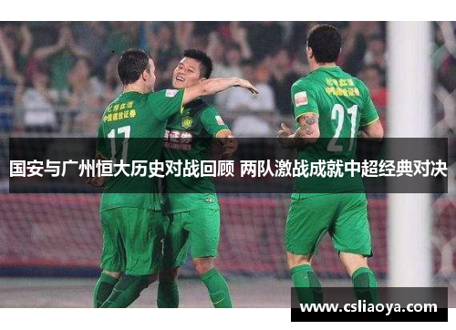 国安与广州恒大历史对战回顾 两队激战成就中超经典对决