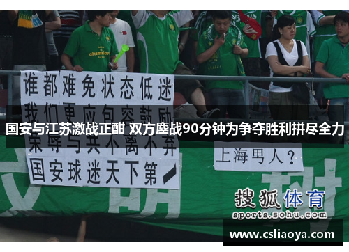 国安与江苏激战正酣 双方鏖战90分钟为争夺胜利拼尽全力
