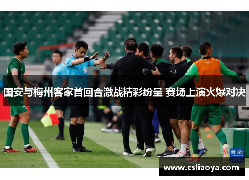 国安与梅州客家首回合激战精彩纷呈 赛场上演火爆对决