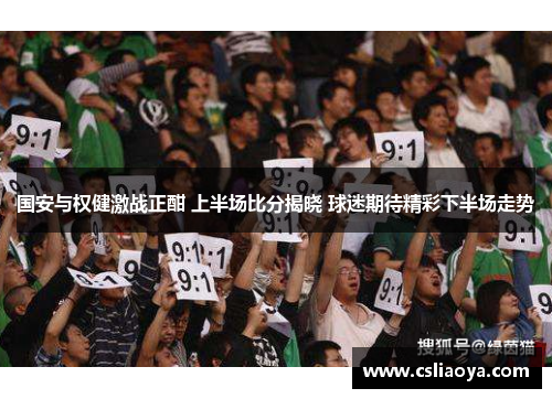 国安与权健激战正酣 上半场比分揭晓 球迷期待精彩下半场走势