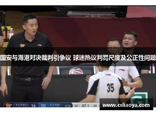 国安与海港对决裁判引争议 球迷热议判罚尺度及公正性问题