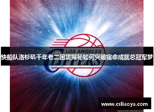 快船队洛杉矶千年老二困境揭秘如何突破宿命成就总冠军梦