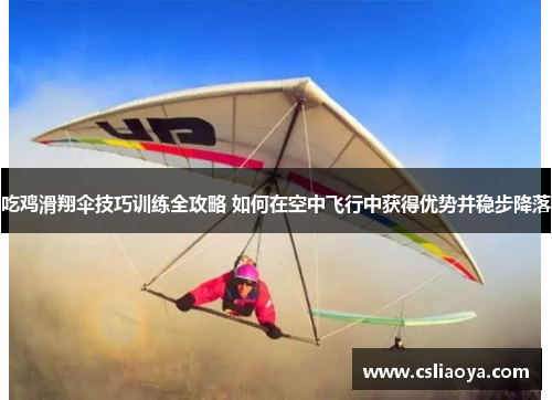 吃鸡滑翔伞技巧训练全攻略 如何在空中飞行中获得优势并稳步降落