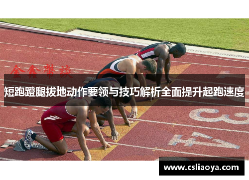 短跑蹬腿拔地动作要领与技巧解析全面提升起跑速度