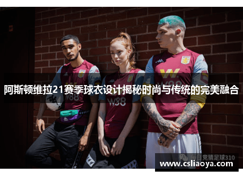 阿斯顿维拉21赛季球衣设计揭秘时尚与传统的完美融合